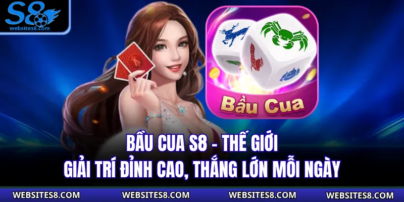 Bầu Cua S8 - Thế Giới Giải Trí Đỉnh Cao, Thắng Lớn Mỗi Ngày