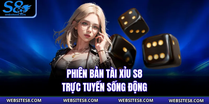 Phiên bản Tài Xỉu S8 trực tuyến sống động